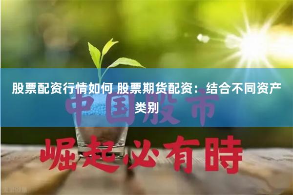 股票配资行情如何 股票期货配资：结合不同资产类别