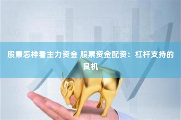 股票怎样看主力资金 股票资金配资：杠杆支持的良机