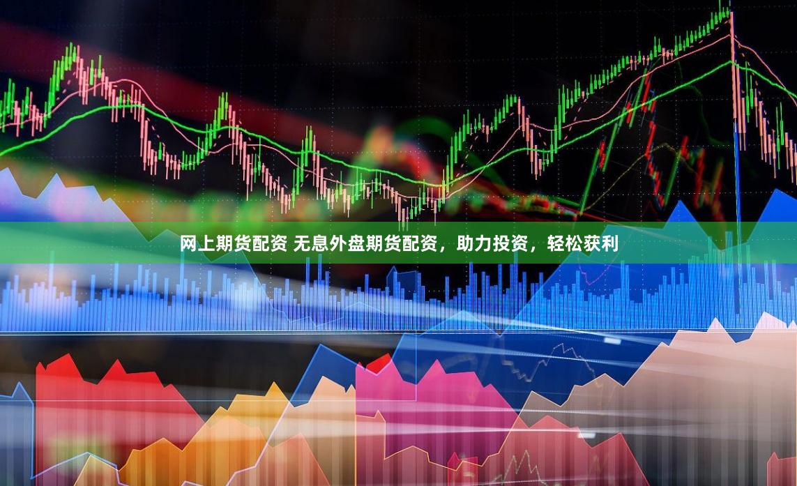 网上期货配资 无息外盘期货配资，助力投资，轻松获利