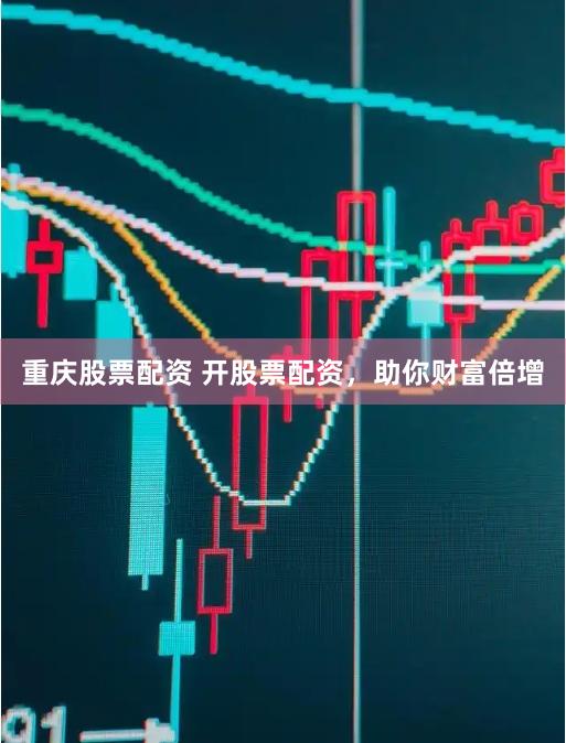 重庆股票配资 开股票配资，助你财富倍增