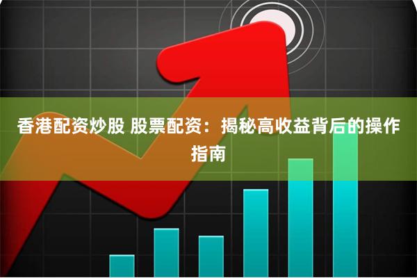 香港配资炒股 股票配资：揭秘高收益背后的操作指南