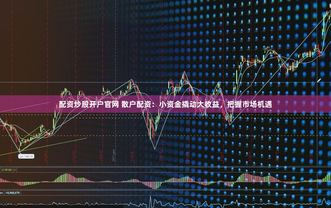配资炒股开户官网 散户配资：小资金撬动大收益，把握市场机遇