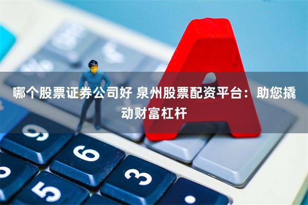 哪个股票证券公司好 泉州股票配资平台：助您撬动财富杠杆