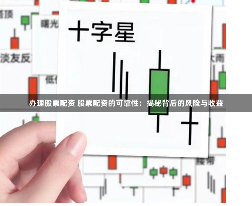 办理股票配资 股票配资的可靠性：揭秘背后的风险与收益