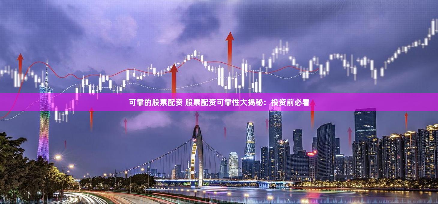 可靠的股票配资 股票配资可靠性大揭秘：投资前必看