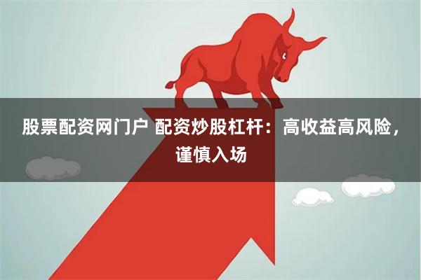 股票配资网门户 配资炒股杠杆：高收益高风险，谨慎入场