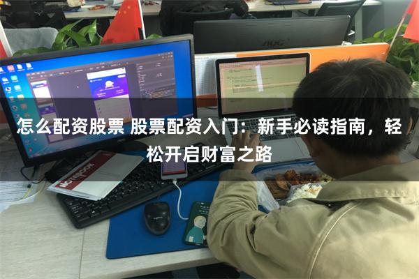 怎么配资股票 股票配资入门：新手必读指南，轻松开启财富之路