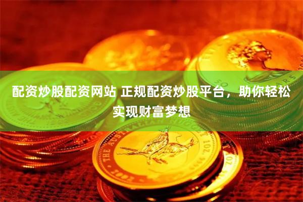 配资炒股配资网站 正规配资炒股平台，助你轻松实现财富梦想
