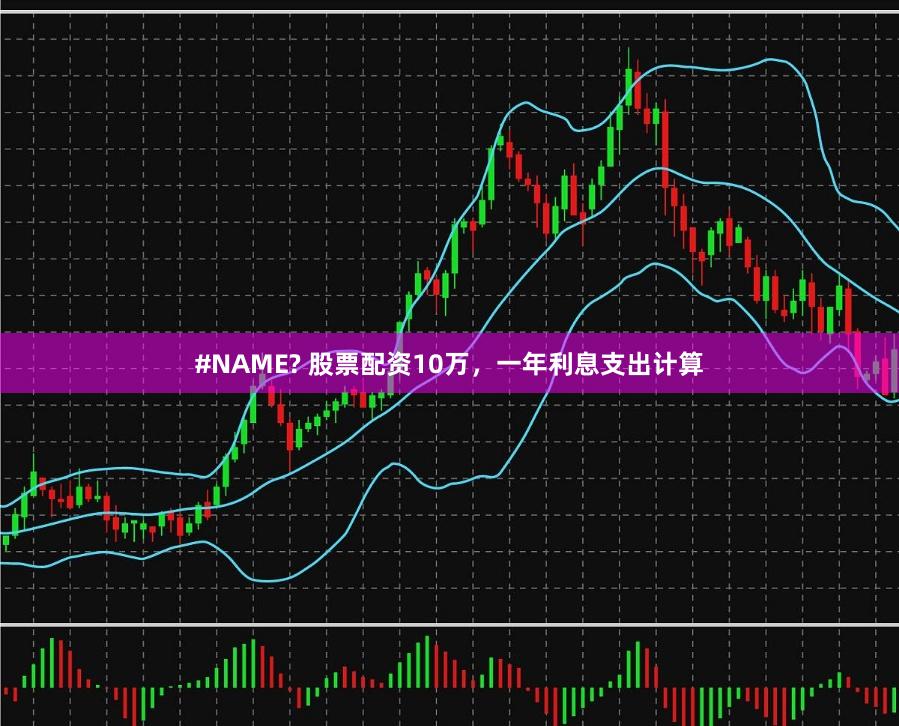 #NAME? 股票配资10万，一年利息支出计算