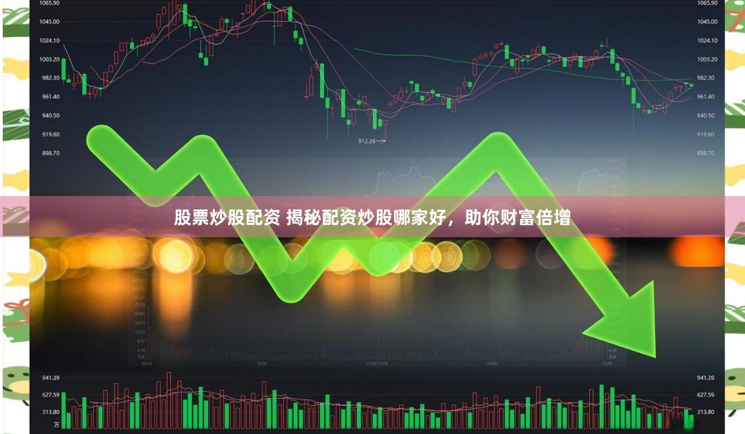 股票炒股配资 揭秘配资炒股哪家好，助你财富倍增