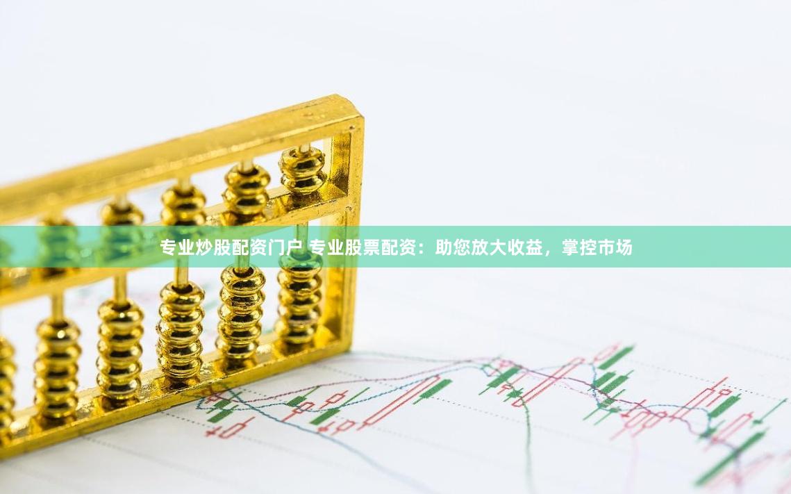 专业炒股配资门户 专业股票配资：助您放大收益，掌控市场