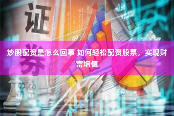 炒股配资是怎么回事 如何轻松配资股票，实现财富增值