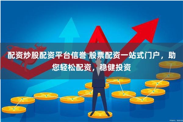 配资炒股配资平台信誉 股票配资一站式门户，助您轻松配资，稳健投资