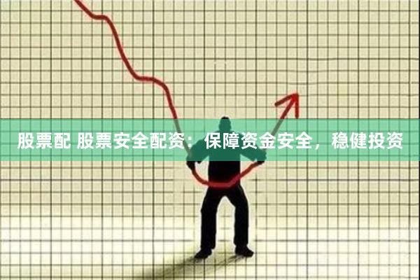 股票配 股票安全配资：保障资金安全，稳健投资