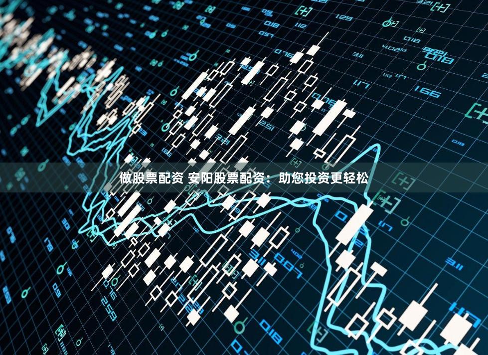 做股票配资 安阳股票配资：助您投资更轻松
