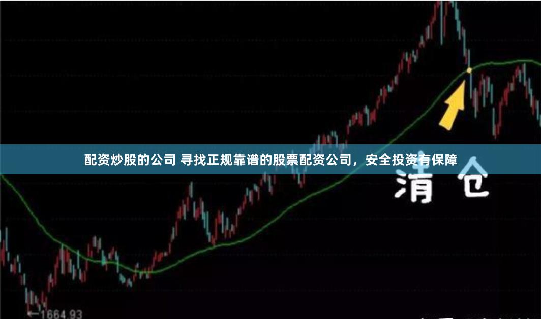 配资炒股的公司 寻找正规靠谱的股票配资公司，安全投资有保障