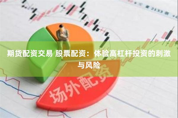 期货配资交易 股票配资：体验高杠杆投资的刺激与风险