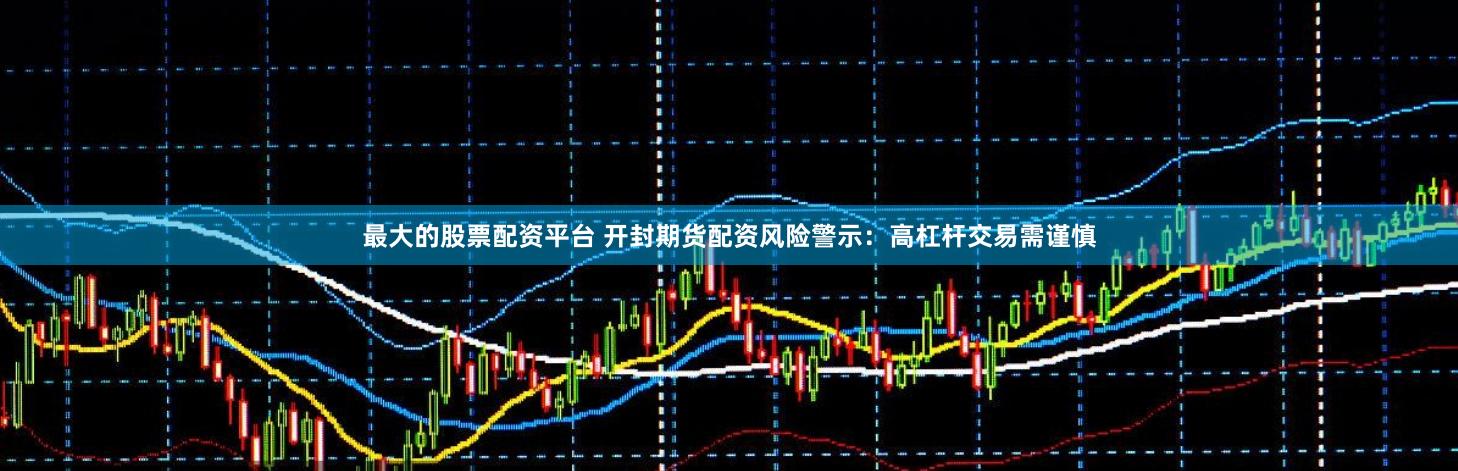 最大的股票配资平台 开封期货配资风险警示:高杠杆交易需谨慎