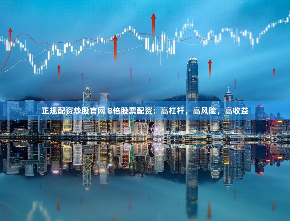 正规配资炒股官网 8倍股票配资:高杠杆,高风险,高收益