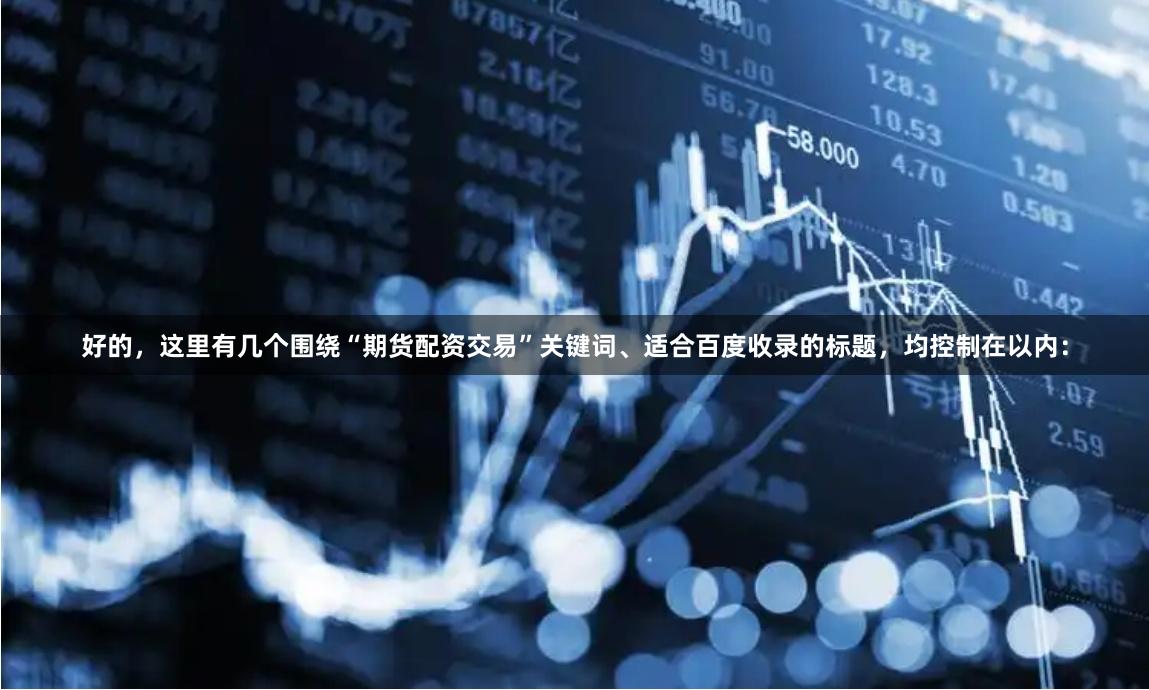 好的，这里有几个围绕“期货配资交易”关键词、适合百度收录的标题，均控制在以内：