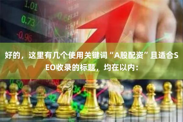 好的，这里有几个使用关键词“A股配资”且适合SEO收录的标题，均在以内：