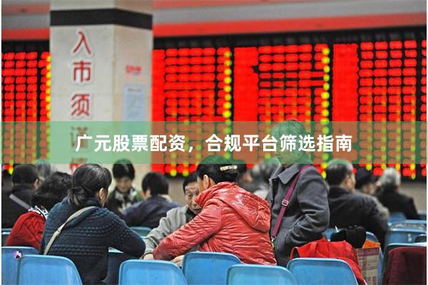 广元股票配资，合规平台筛选指南