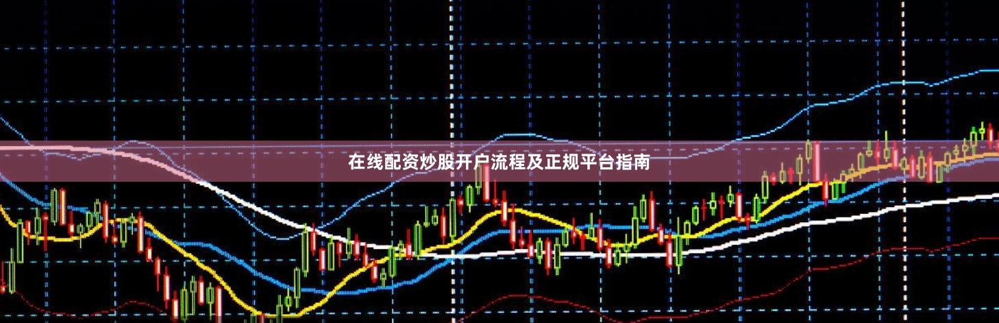 在线配资炒股开户流程及正规平台指南