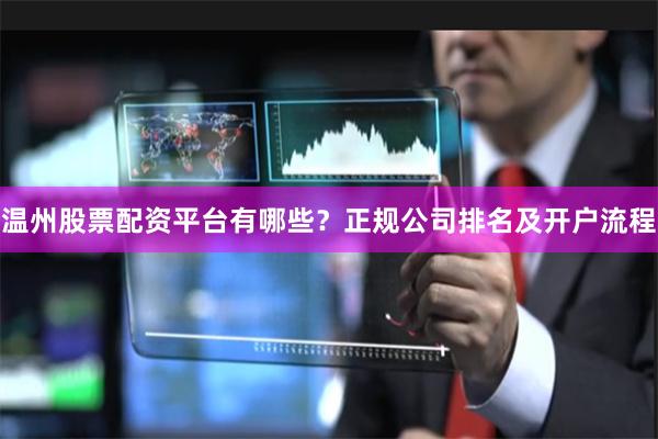 温州股票配资平台有哪些？正规公司排名及开户流程