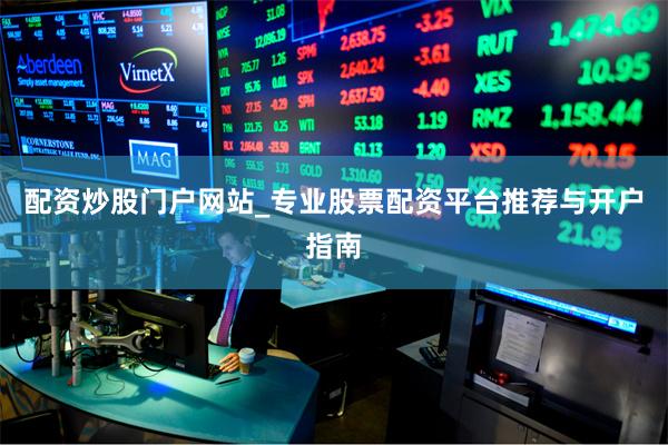 配资炒股门户网站_专业股票配资平台推荐与开户指南
