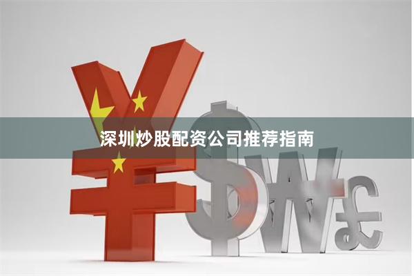 深圳炒股配资公司推荐指南