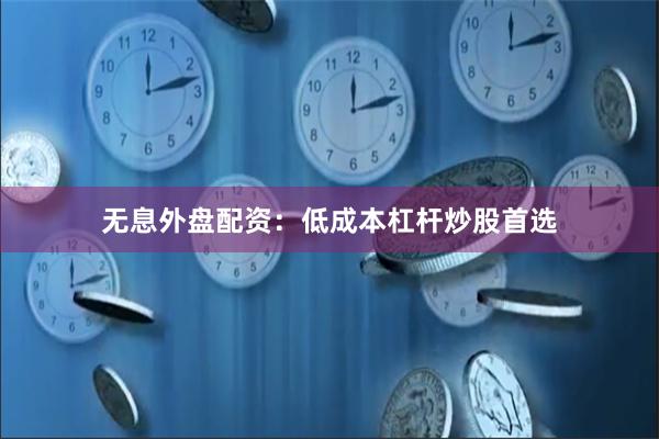 无息外盘配资:低成本杠杆炒股首选