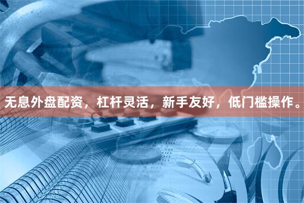 无息外盘配资,杠杆灵活,新手友好,低门槛操作。