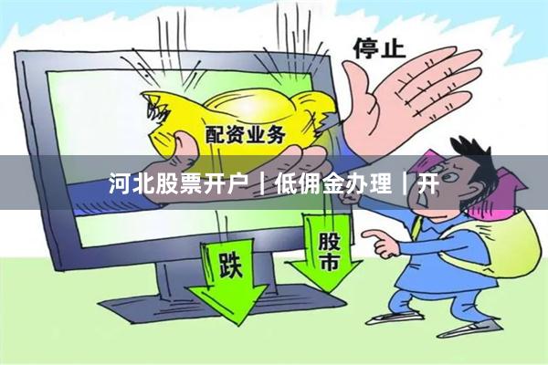 河北股票开户|低佣金办理|开