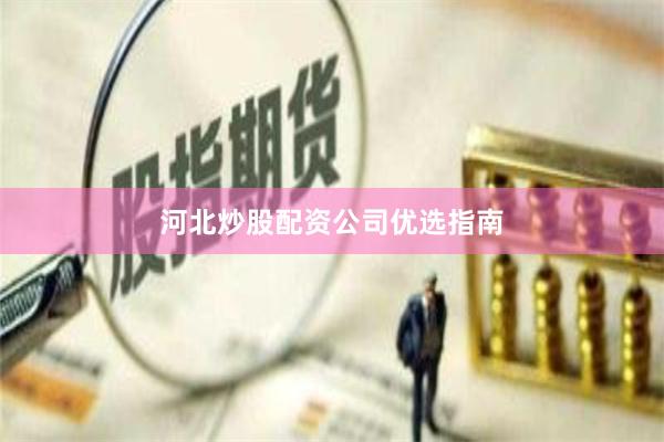 河北炒股配资公司优选指南